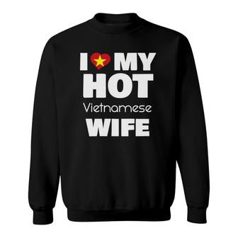 I Love My Hot Vietnamese Wife Married To Hot Vietnam Girl Sweatshirt | Mazezy
