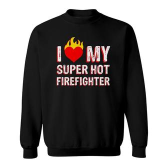 I Love My Super Hot Firefighter Valentine Firefighter's Wife Sweatshirt | Mazezy