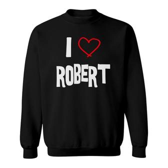 I Love Robert I Love You With All My Heart Sweatshirt | Mazezy