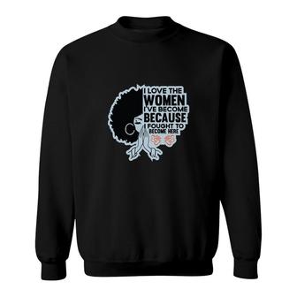 I Love The Women Ive Become Because Fought To Become Here Black Women Sweatshirt - Thegiftio UK