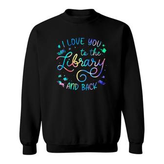 I Love You To The Library And Back Librarian Book Lovers Sweatshirt | Mazezy