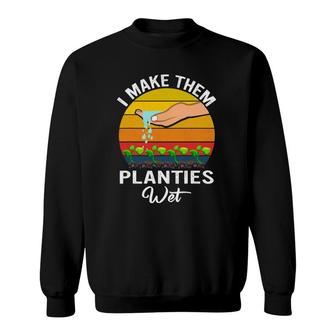 I Make Them Planties Wet Funny Garden I Wet My Plants Sweatshirt | Mazezy