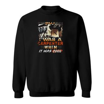 I May Be Old But I Was A Carpenter When It Was Cool Sweatshirt | Mazezy