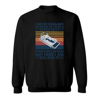 I Never Dreamed I Would Grow Up To Be A Super Sexy Pontoon Captain But Here I Am Killing It Sweatshirt - Thegiftio UK
