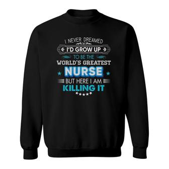 I Never Dreamed I'd Grow Up To Be The World Greatest Nurse Sweatshirt | Mazezy