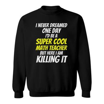 I Never Dreamed One Day I'd Be A Super Cool Math Teacher Sweatshirt | Mazezy