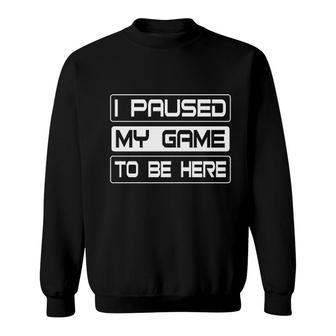 I Paused My Game To Be Here Funny Gamer Sweatshirt | Mazezy