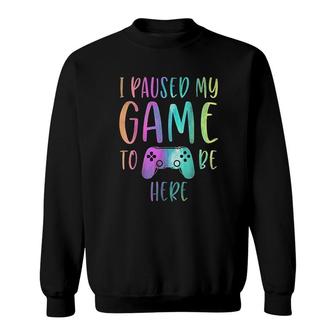 I Paused My Game To Be Here Gamer Sweatshirt | Mazezy