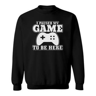 I Paused My Game To Be Here Novelty Sweatshirt | Mazezy