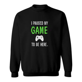 I Paused My Game To Be Here Video Games Sweatshirt | Mazezy
