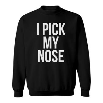 I Pick My Nose Funny Joke Picking Nose Sweatshirt