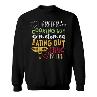 I Prefer Cooking But Sometimes Eating Out With My Girls Is Fun S Sweatshirt | Mazezy