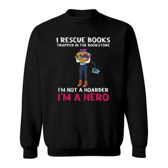 I Rescue Books Trapped In The Bookstore Im A Hero Bookaholic Sweatshirt | Mazezy