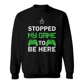 I Stopped My Game To Be Here Design Sweatshirt | Mazezy