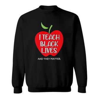 I Teach Black Lives And They Matter Gift Black Teacher Lives Sweatshirt | Mazezy UK