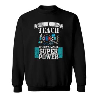 I Teach Science What's Your Super Power Funny Teacher Sweatshirt | Mazezy