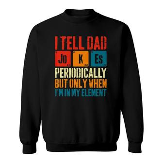 I Tell Dad Jokes Periodically But Only When I'm My Element Sweatshirt | Mazezy