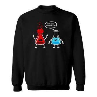 I Think You're Overreacting Funny Nerd Chemistry Teacher Sweatshirt | Mazezy