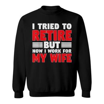 I Tried To Retire But Now I Work For My Wife Graphic Sweatshirt | Mazezy