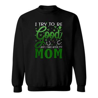 I Try To Be Good But I Take After My Mom St Patrick's Day Sweatshirt | Mazezy