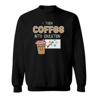 I Turn Coffee Into Education- Teacher Power Sweatshirt | Mazezy