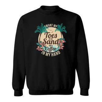 I Want My Toes In The Sand And A Coffee In My Hand Sweatshirt | Mazezy