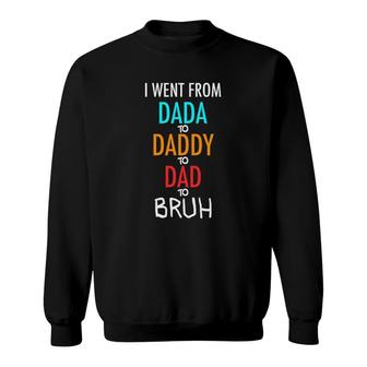 I Went From Dada To Daddy To Dad To Bruh Funny Sweatshirt | Mazezy
