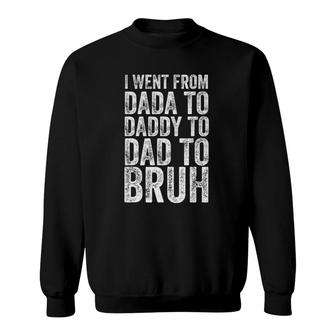 I Went From Dada To Daddy To Dad To Bruh Sweatshirt | Mazezy