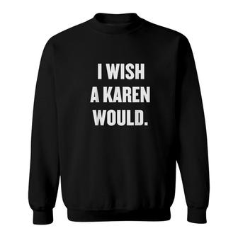 I Wish A Karen Would Funny Saying Quote Meme Karen Bing Sweatshirt - Seseable