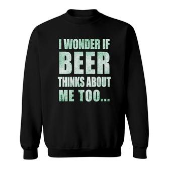 I Wonder If Beer Thinks About Me Sweatshirt | Mazezy