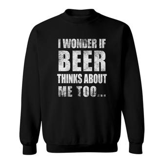 I Wonder If Beer Thinks About Me Too Funny Sarcastic Drinking Sweatshirt - Thegiftio UK