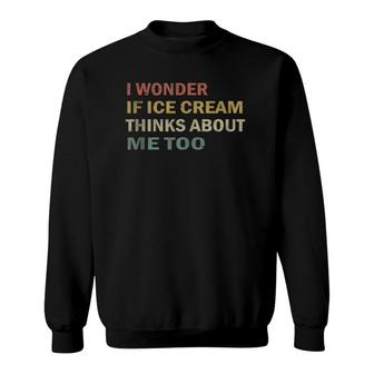 I Wonder If Ice Cream Thinks About Me Too Funny Vintage Gift Sweatshirt | Mazezy