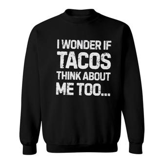 I Wonder If Tacos Think About Me Too Sweatshirt | Mazezy