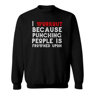 I Work Out Because Punching People Is Frowned Upon Gym Funny  Sweatshirt