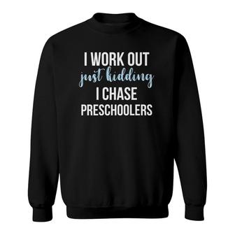 I Work Out Just Kidding I Chase Preschoolers Teacher Sweatshirt | Mazezy
