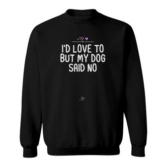 I'd Love To But My Dog Said No, Dog Lover Gift Fur Mama Joke Sweatshirt | Mazezy