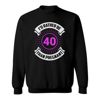 I'd Rather Be 40 Than Pregnant Funny Birthday Future Mom Sweatshirt | Mazezy