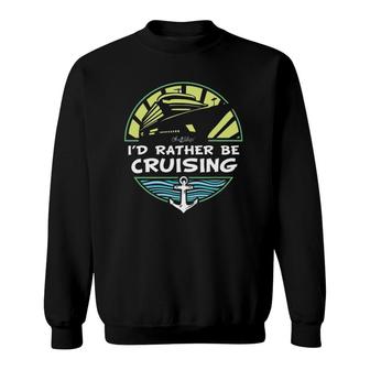 I'd Rather Be Cruising By Oh Ship Sweatshirt | Mazezy