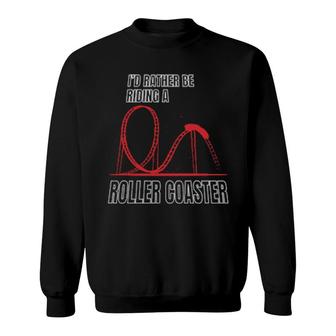 I'd Rather Be Riding A Roller Coaster Roller Coaster Fan Sweatshirt | Mazezy