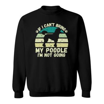 If I Can't Bring My Poodle I'm Not Going Dog Lovers Tee Sweatshirt | Mazezy