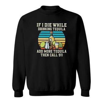 If I Die While Drinking Tequila Add More Tequila Then Call 911 Vintage Sweatshirt | Mazezy