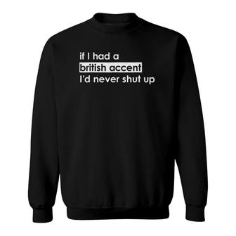 If I Had A British Accent I'd Never Shut Up Funny Sweatshirt | Mazezy