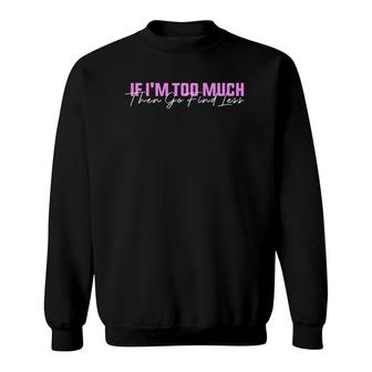 If I'm Too Much Then Go Find Less Funny Women Sweatshirt