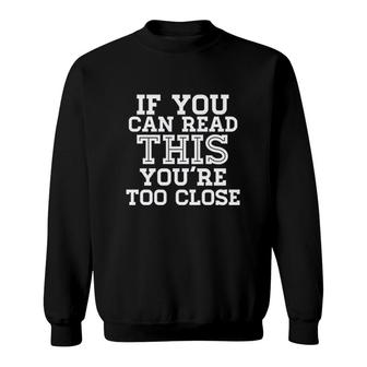 If You Can Read This You Are Too Close Sweatshirt | Mazezy