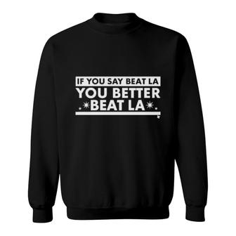 If You Say Beat La You Better Beat La Sweatshirt | Mazezy