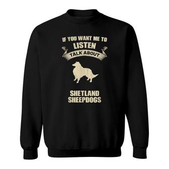 If You Want Me To Listen Talk About Shetland Sheepdogs Sweatshirt | Mazezy