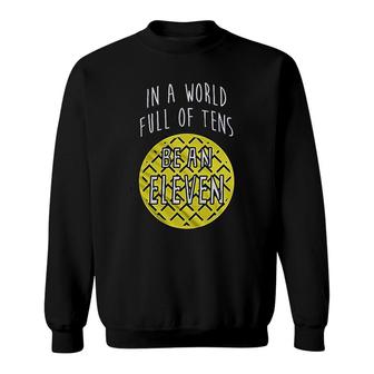 Iin A World Full Of Tens Be An Eleven Sweatshirt | Mazezy