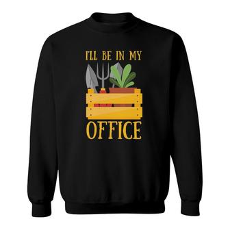 I'll Be In My Office Funny Garden Tee Plant Gardening Sweatshirt | Mazezy
