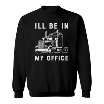 I'll Be In My Office Funny Trucker Driver 18 Wheeler Car Premium Sweatshirt | Mazezy