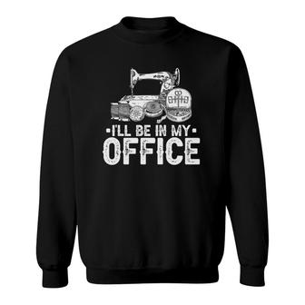 I'll Be In My Office, Sewing For Women Sweatshirt | Mazezy